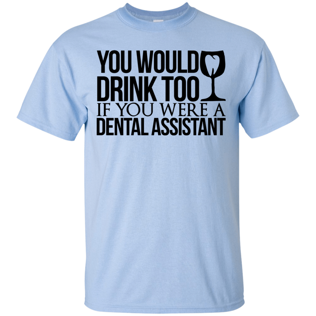 You Would Drink Too If You Were a Dental Assistant T-Shirt