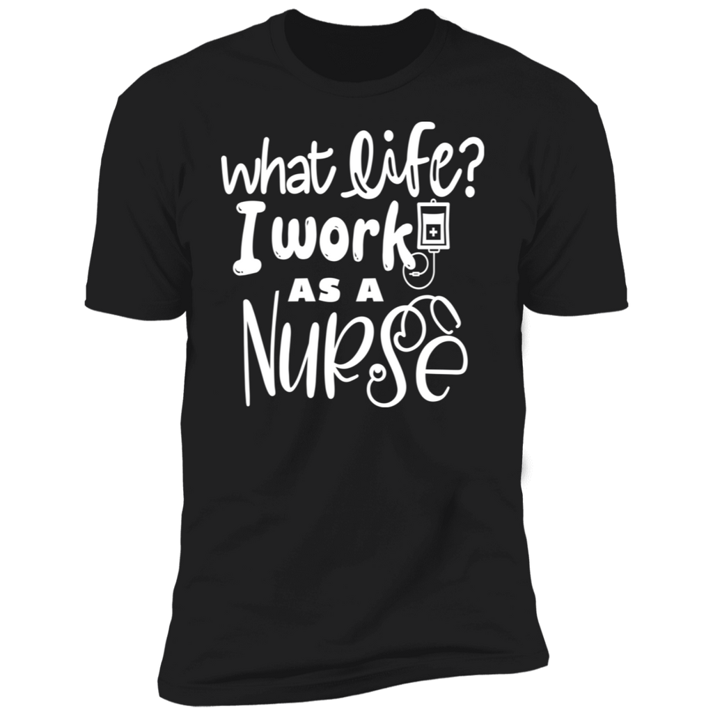 What Life? I'm a Nurse Premium T-Shirt