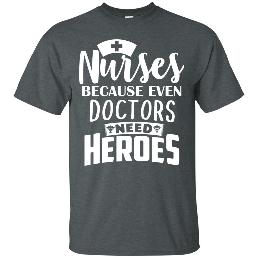Nurse Because Even Doctors Need Heroes T-Shirt
