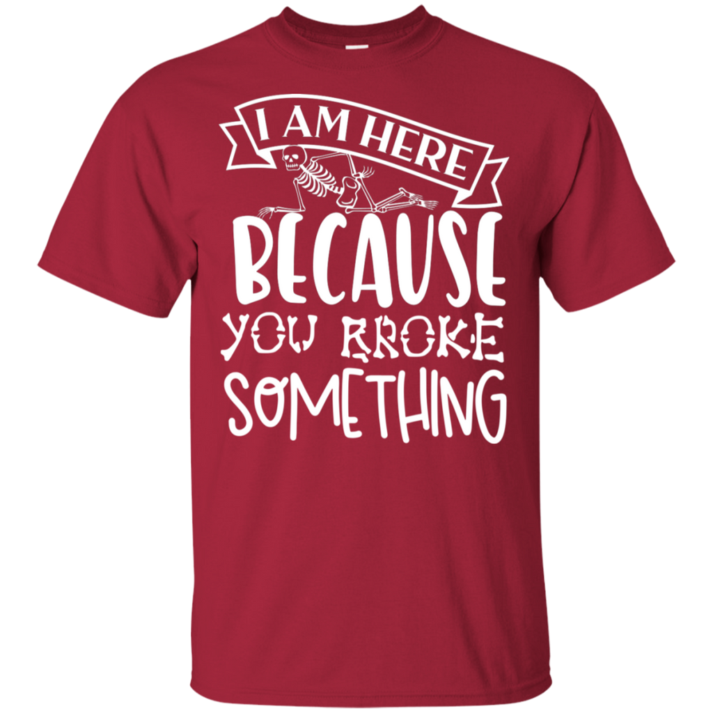 I am Here Because You Broke Something Rad Tech T-Shirt