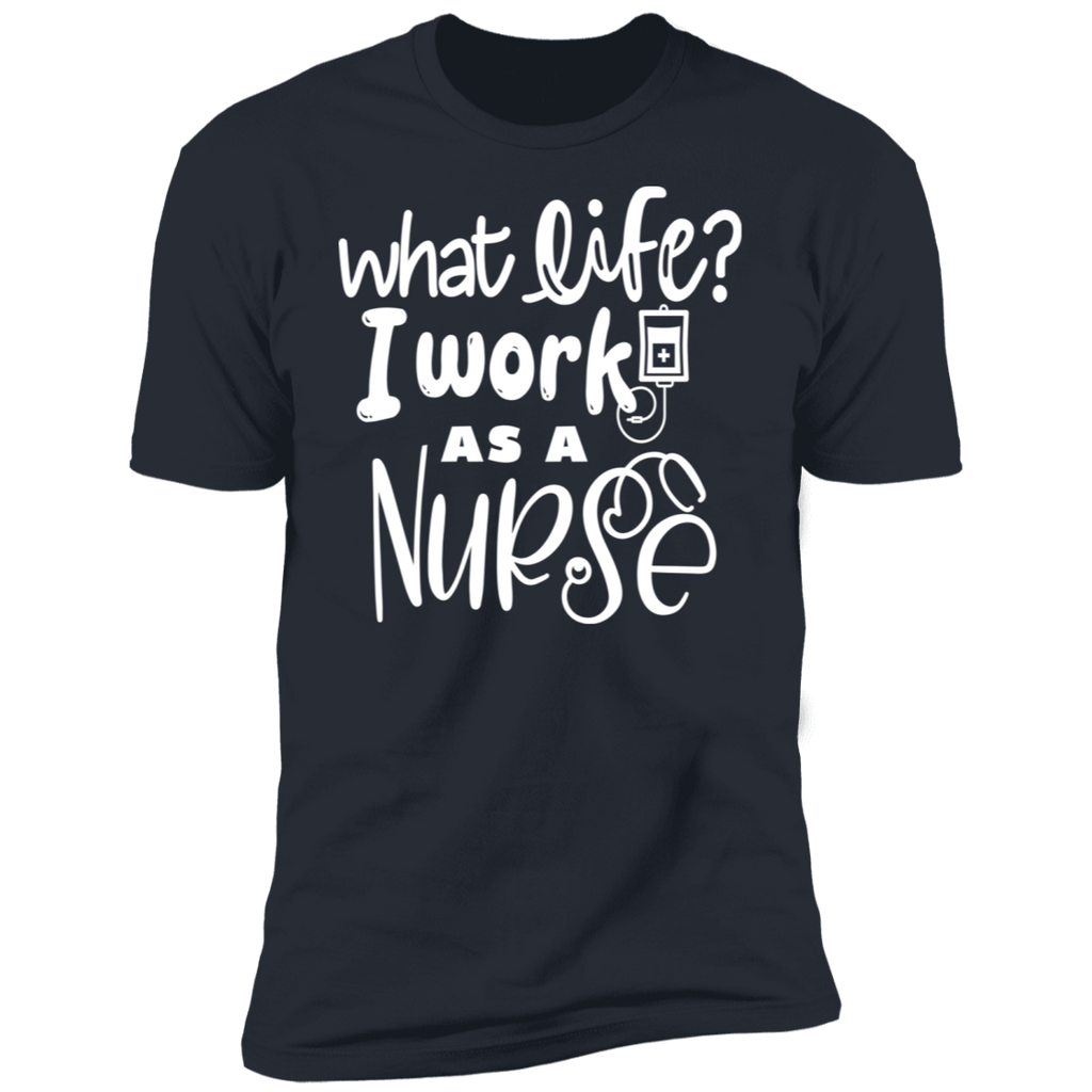 What Life? I'm a Nurse Premium T-Shirt