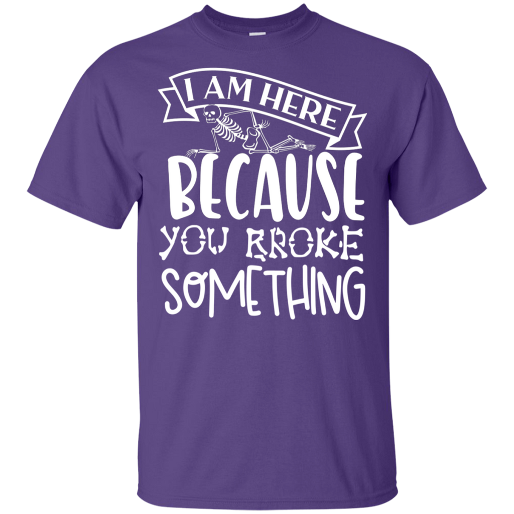 I am Here Because You Broke Something Rad Tech T-Shirt