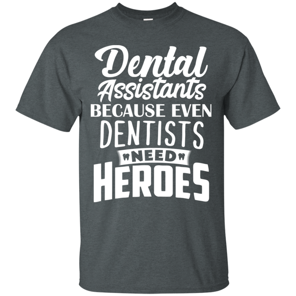 Dental Assistant Because Even Dentists Need Heroes T-Shirt