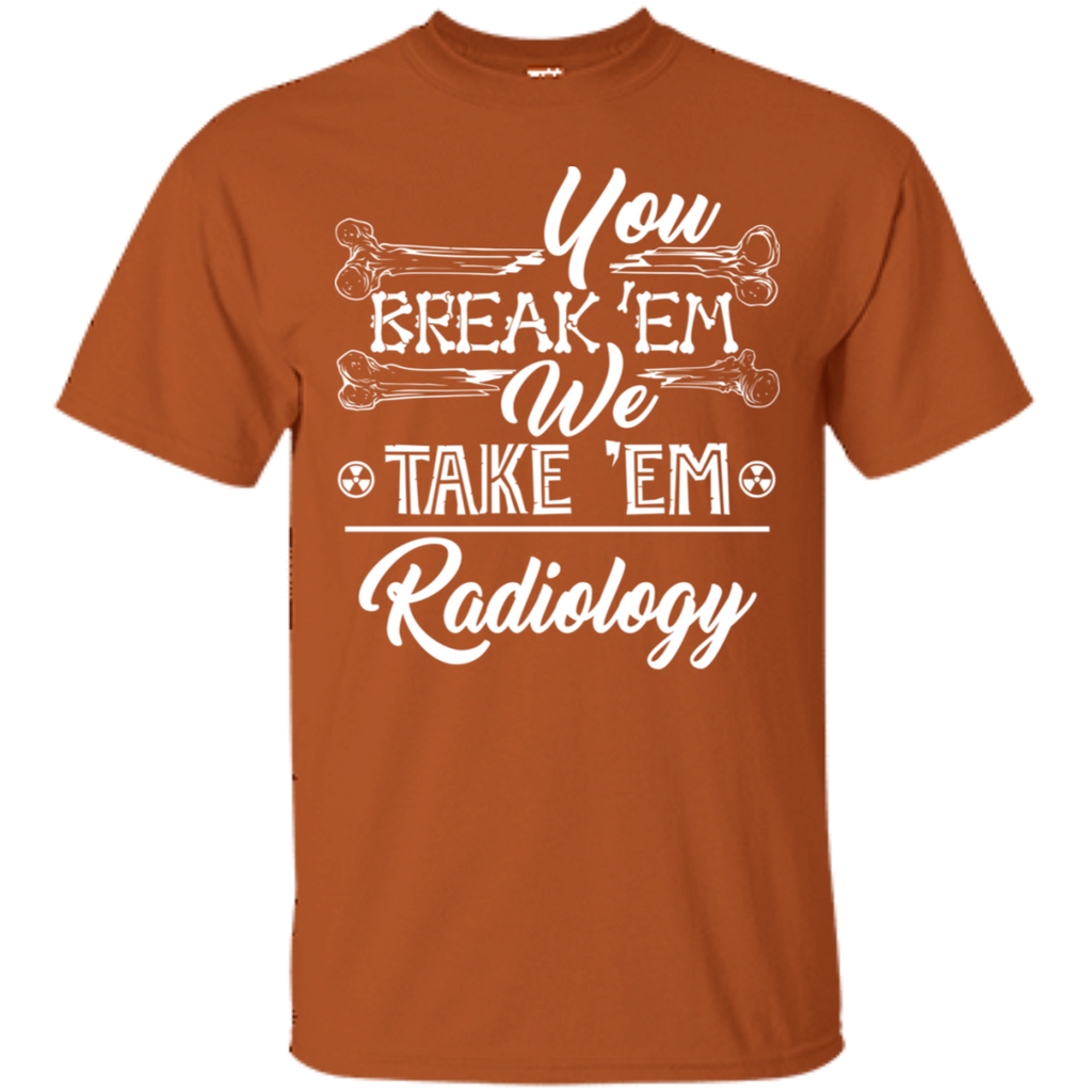 You Break em' We Take em' Radiology T-Shirt