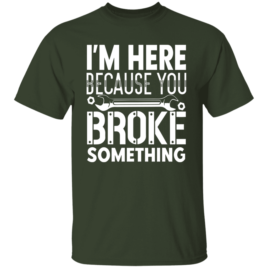 I'm Here Because You Broke Something Mechanic  T-Shirt