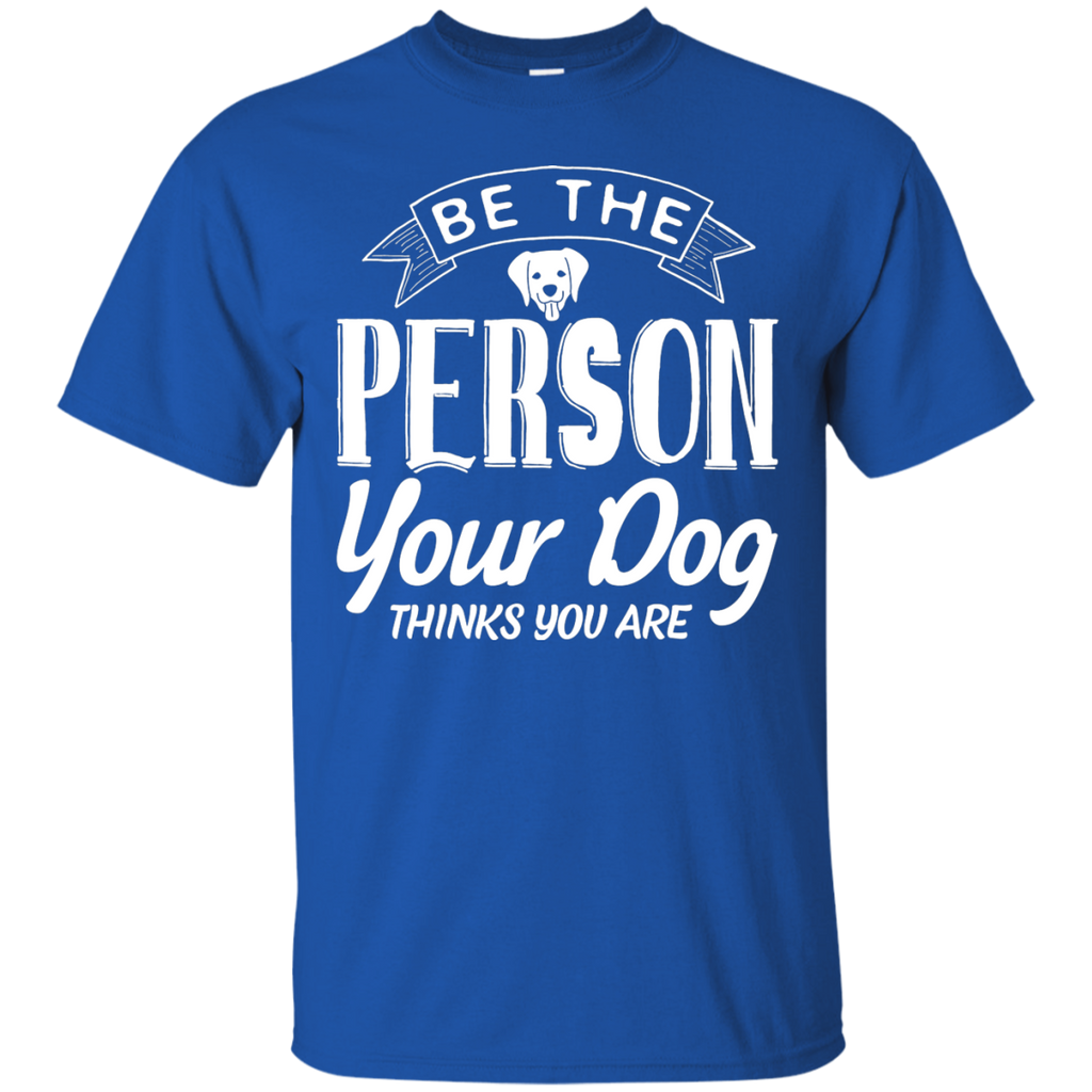 Be the Person Your Dog Thinks You Are Tee