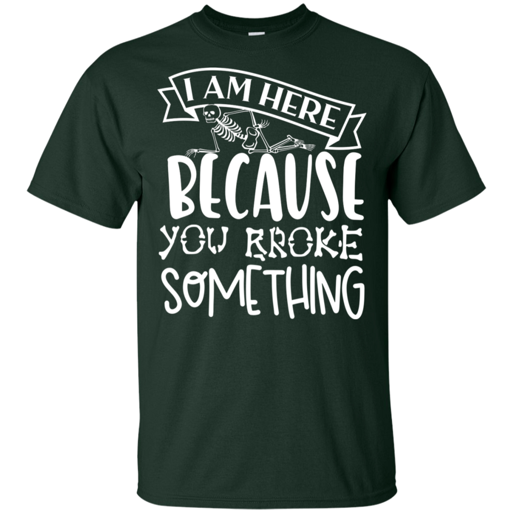 I am Here Because You Broke Something Rad Tech T-Shirt