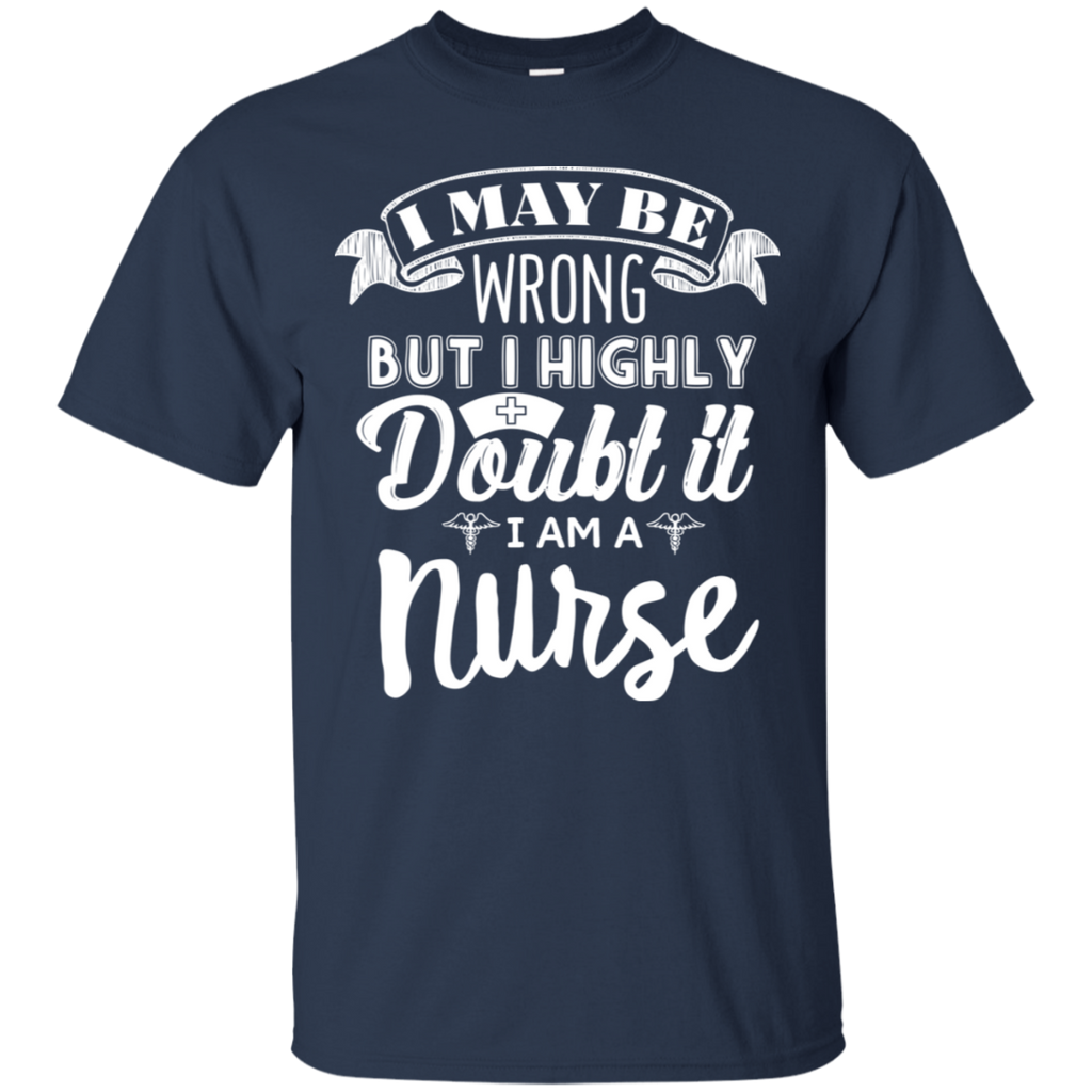 I May Be Wrong But I Highly Doubt It I'm a Nurse T-Shirt