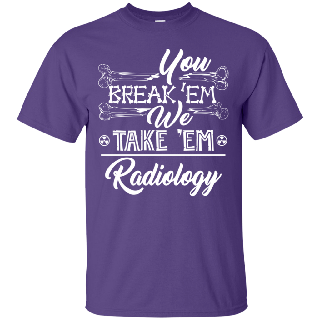 You Break em' We Take em' Radiology T-Shirt