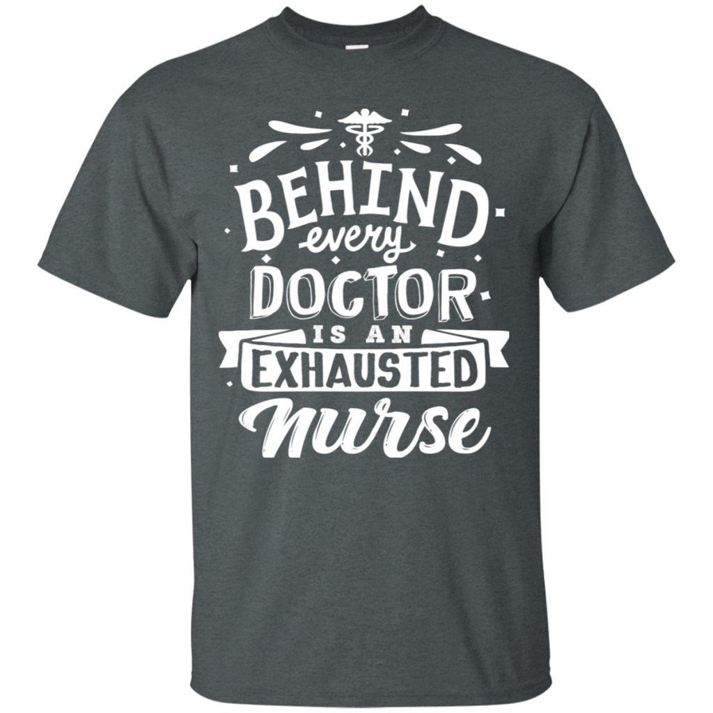 Behind Every Doctor Is An Exhausted Nurse T-Shirt