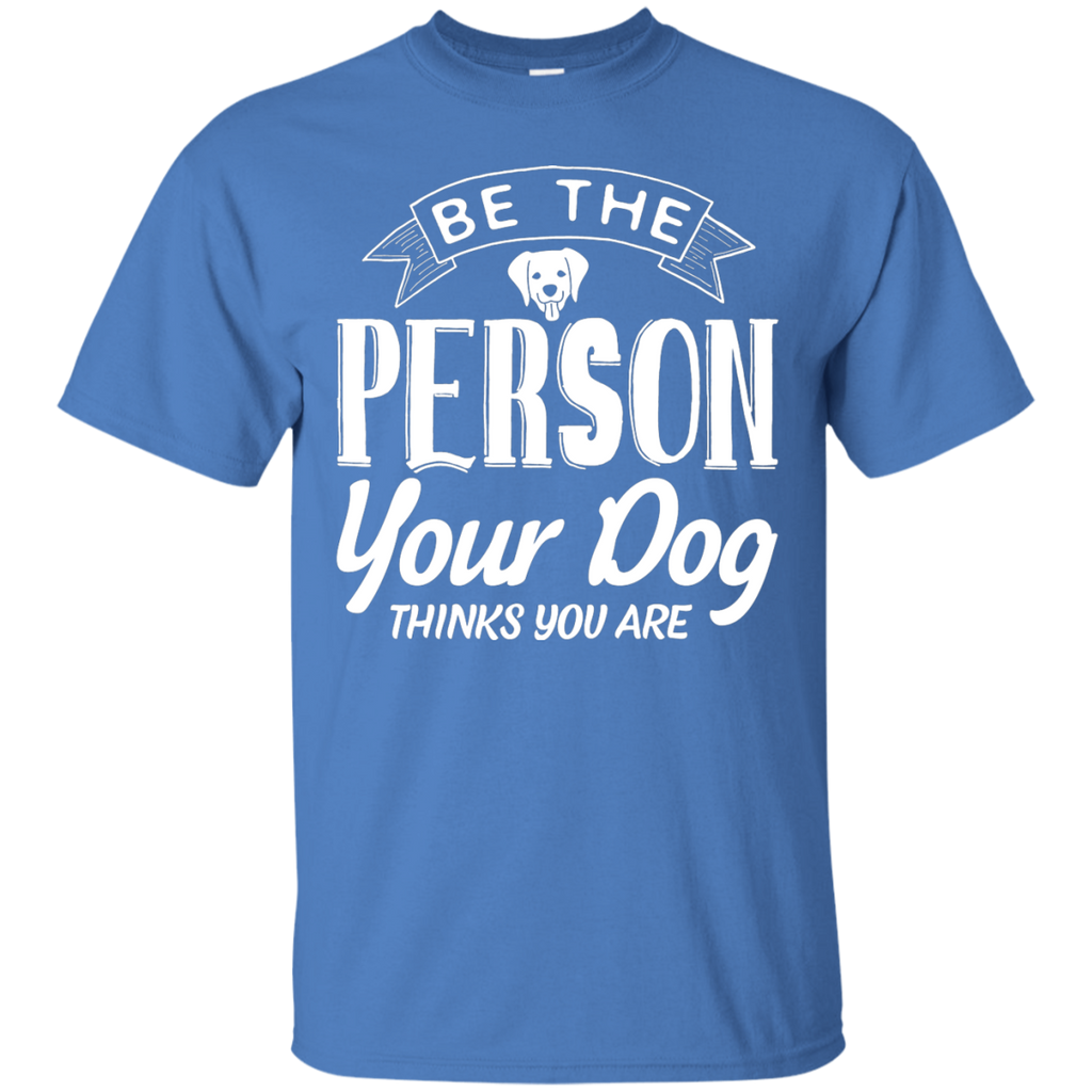 Be the Person Your Dog Thinks You Are Tee
