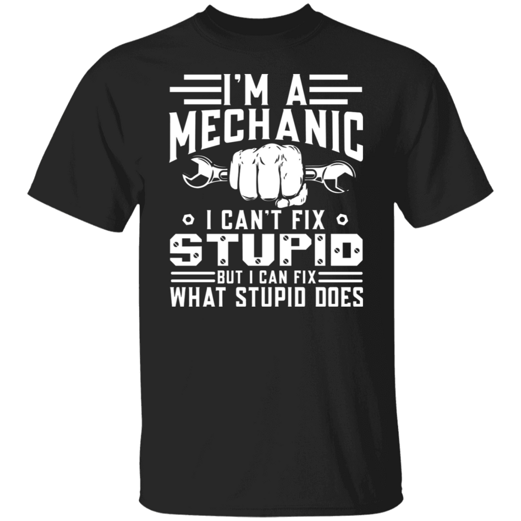 I'm a Mechanic I Can't Fix Stupid T-Shirt